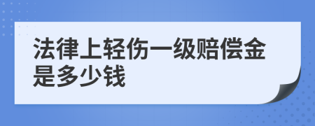 法律上轻伤一级赔偿金是多少钱