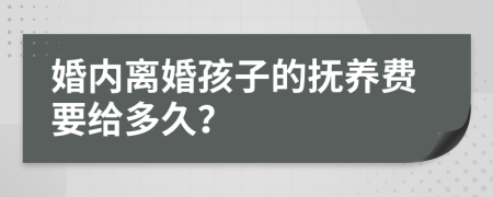 婚内离婚孩子的抚养费要给多久？