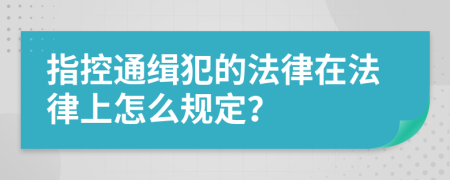指控通缉犯的法律在法律上怎么规定？