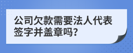 公司欠款需要法人代表签字并盖章吗？