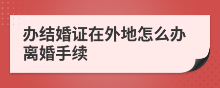 办结婚证在外地怎么办离婚手续