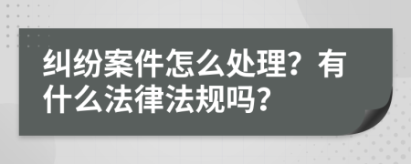 纠纷案件怎么处理？有什么法律法规吗？