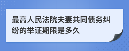 最高人民法院夫妻共同债务纠纷的举证期限是多久