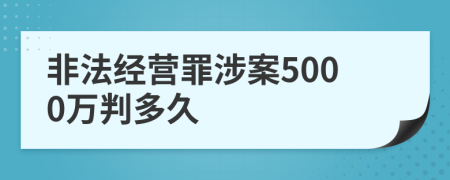 非法经营罪涉案5000万判多久