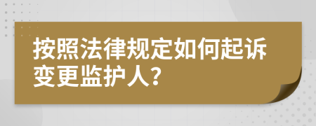 按照法律规定如何起诉变更监护人？