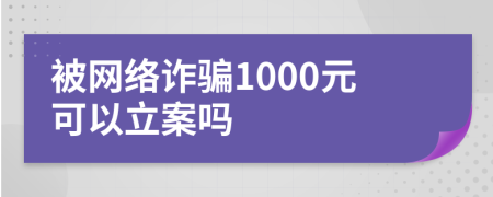被网络诈骗1000元可以立案吗