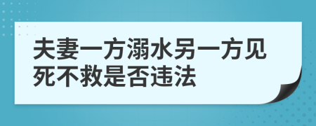 夫妻一方溺水另一方见死不救是否违法