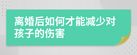 离婚后如何才能减少对孩子的伤害