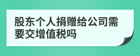 股东个人捐赠给公司需要交增值税吗