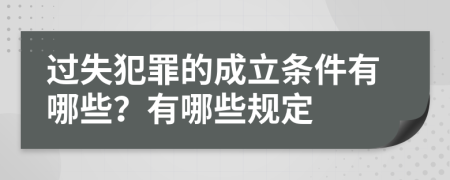 过失犯罪的成立条件有哪些？有哪些规定