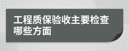 工程质保验收主要检查哪些方面