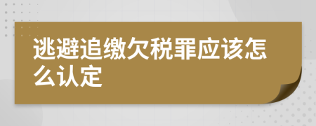 逃避追缴欠税罪应该怎么认定