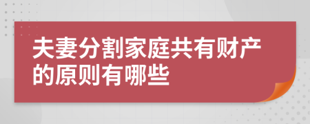 夫妻分割家庭共有财产的原则有哪些