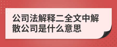 公司法解释二全文中解散公司是什么意思