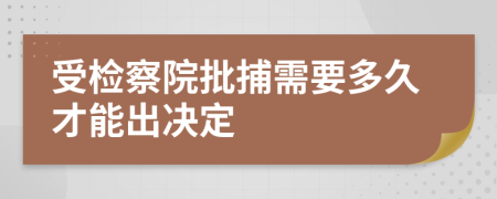 受检察院批捕需要多久才能出决定