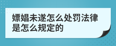 嫖娼未遂怎么处罚法律是怎么规定的