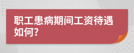 职工患病期间工资待遇如何?