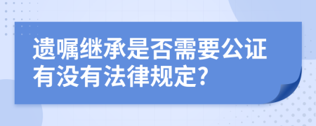 遗嘱继承是否需要公证有没有法律规定?