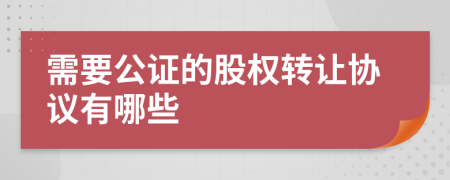 需要公证的股权转让协议有哪些