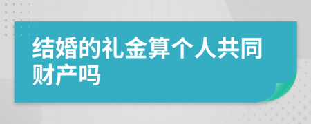 结婚的礼金算个人共同财产吗