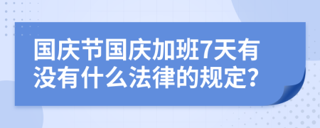 国庆节国庆加班7天有没有什么法律的规定？