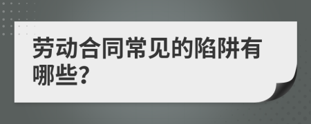 劳动合同常见的陷阱有哪些？