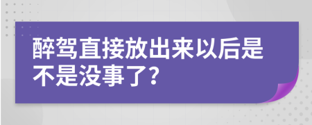 醉驾直接放出来以后是不是没事了？