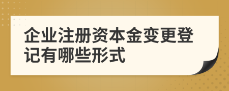 企业注册资本金变更登记有哪些形式