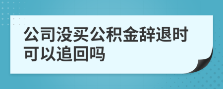 公司没买公积金辞退时可以追回吗