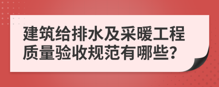 建筑给排水及采暖工程质量验收规范有哪些？