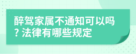 醉驾家属不通知可以吗? 法律有哪些规定