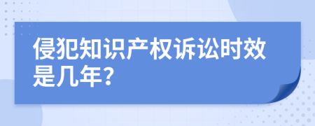 侵犯知识产权诉讼时效是几年？