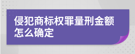 侵犯商标权罪量刑金额怎么确定