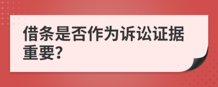 借条是否作为诉讼证据重要？