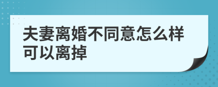 夫妻离婚不同意怎么样可以离掉