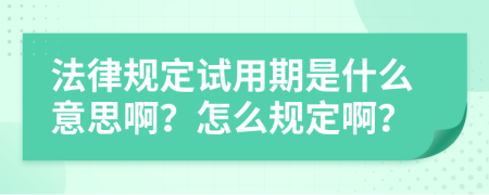 法律规定试用期是什么意思啊？怎么规定啊？