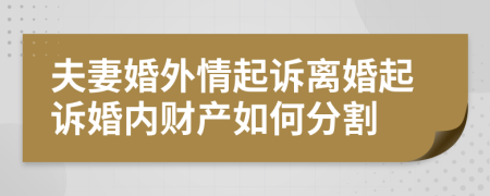 夫妻婚外情起诉离婚起诉婚内财产如何分割