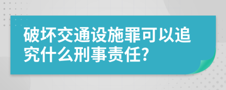 破坏交通设施罪可以追究什么刑事责任?