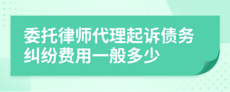 委托律师代理起诉债务纠纷费用一般多少