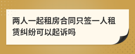 两人一起租房合同只签一人租赁纠纷可以起诉吗