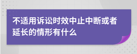 不适用诉讼时效中止中断或者延长的情形有什么