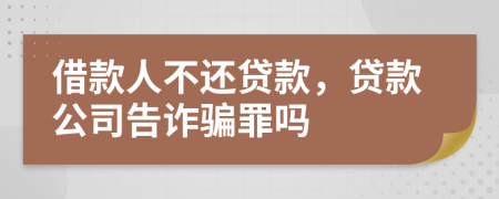 借款人不还贷款，贷款公司告诈骗罪吗