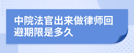 中院法官出来做律师回避期限是多久