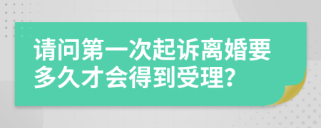 请问第一次起诉离婚要多久才会得到受理？