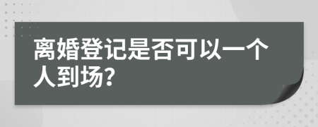 离婚登记是否可以一个人到场？