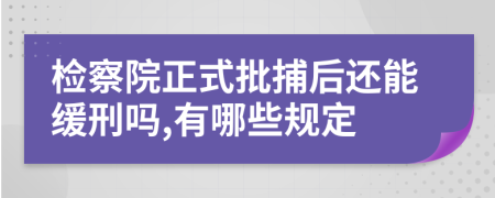 检察院正式批捕后还能缓刑吗,有哪些规定