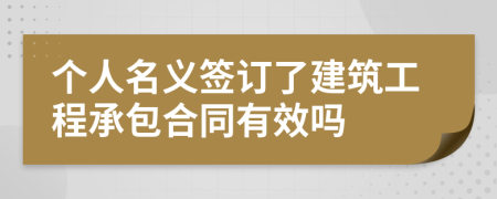 个人名义签订了建筑工程承包合同有效吗