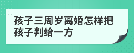 孩子三周岁离婚怎样把孩子判给一方