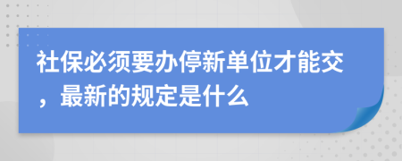 社保必须要办停新单位才能交，最新的规定是什么