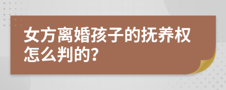 女方离婚孩子的抚养权怎么判的？